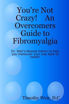 You're Not Crazy! An Overcomers Guide to Fibromyalgia by Weir, Timothy