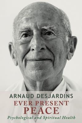 Ever Present Peace: Psychological and Spiritual Health by Desjardins, Arnaud