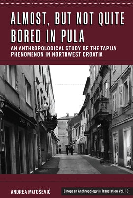 Almost, But Not Quite Bored in Pula: An Anthropological Study of the Tapija Phenomenon in Northwest Croatia by Matosevic, Andrea