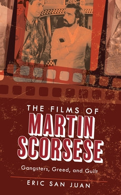 The Films of Martin Scorsese: Gangsters, Greed, and Guilt by San Juan, Eric