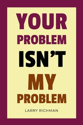 Your Problem Isn't My Problem by Richman, Larry