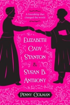 Elizabeth Cady Stanton and Susan B. Anthony: A Friendship That Changed the World by Colman, Penny
