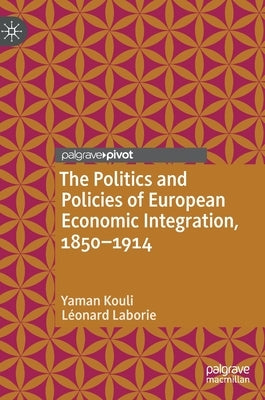 The Politics and Policies of European Economic Integration, 1850-1914 by Kouli, Yaman