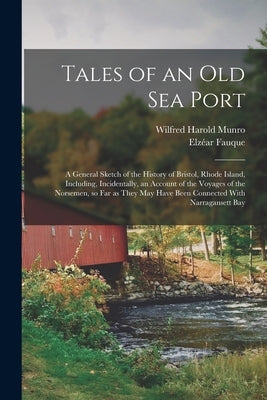 Tales of an old sea Port; a General Sketch of the History of Bristol, Rhode Island, Including, Incidentally, an Account of the Voyages of the Norsemen by Munro, Wilfred Harold