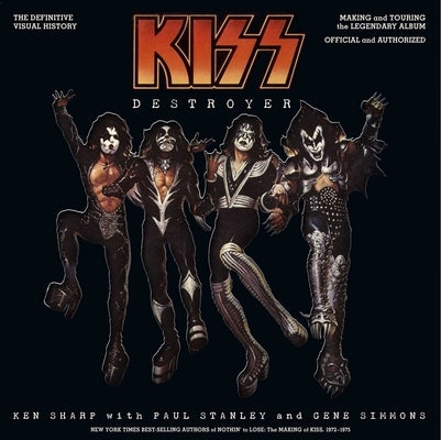 Kiss Destroyer: The Definitive Visual History: Making and Touring the Legendary Album, Official and Authorized by Sharp, Ken