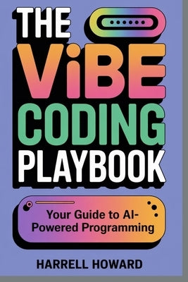 The Vibe Coding Playbook: Your Guide to AI-Powered Programming by Howard, Harrell
