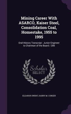 Mining Career With ASARCO, Kaiser Steel, Consolidation Coal, Homestake, 1955 to 1995: Oral History Transcript: Junior Engineer to Chariman of the Boar by Swent, Eleanor