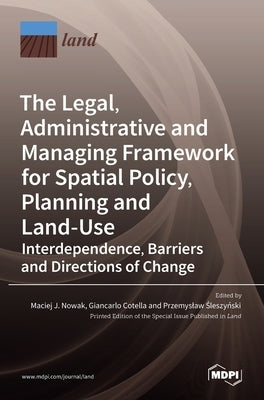 The Legal, Administrative and Managing Framework for Spatial Policy, Planning and Land-Use. Interdependence, Barriers and Directions of Change by J. Nowak, Maciej