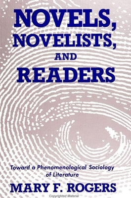 Novels, Novelists, and Readers: Toward a Phenomenological Sociology of Literature by Rogers, Mary F.