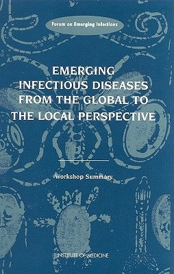 Emerging Infectious Diseases from the Global to the Local Perspective: A Summary of a Workshop of the Forum on Emerging Infections by Institute of Medicine