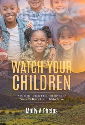 Watch Your Children: Now if He Touched You, You Have the Power to Bring the Delilahs Down by Phelps, Molly A.