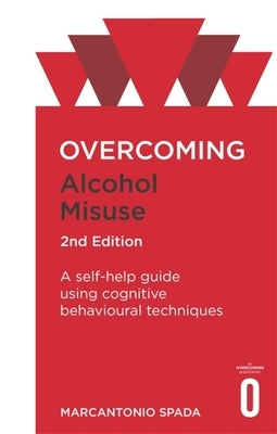 Overcoming Alcohol Misuse, 2nd Edition: A Self-Help Guide Using Cognitive Behavioural Techniques by Spada, Marcantonio