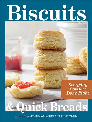 Biscuits and Quick Breads: Everyday Comfort Done Right by Hoffman Media Test Kitchen