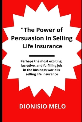 The Power of Persuasion in Selling Life Insurance by Melo, Dionisio