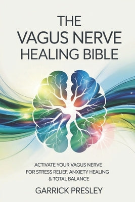 The Vagus Nerve Healing Bible: Activate Your Vagus Nerve for Stress Relief, Anxiety Healing & Total Balance by Presley, Garrick