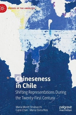 Chineseness in Chile: Shifting Representations During the Twenty-First Century by Montt Strabucchi, Maria