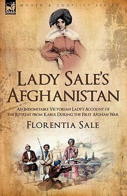 Lady Sale's Afghanistan: An Indomitable Victorian Lady's Account of the Retreat from Kabul During the First Afghan War by Sale, Florentia