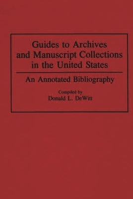 Guides to Archives and Manuscript Collections in the United States: An Annotated Bibliography by DeWitt, Donald L.