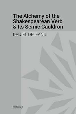 The Alchemy of the Shakespearean Verb and Its Semantic Cauldron by Deleanu, Daniel