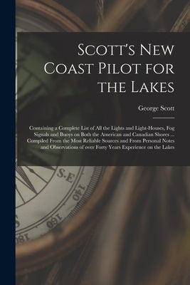 Scott's New Coast Pilot for the Lakes [microform]: Containing a Complete List of All the Lights and Light-houses, Fog Signals and Buoys on Both the Am by Scott, George