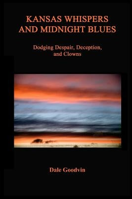 Kansas Whispers and Midnight Blues: Dodging Despair, Deception, and Clowns by Goodvin, Dale