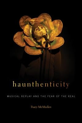 Haunthenticity: Musical Replay and the Fear of the Real by McMullen, Tracy