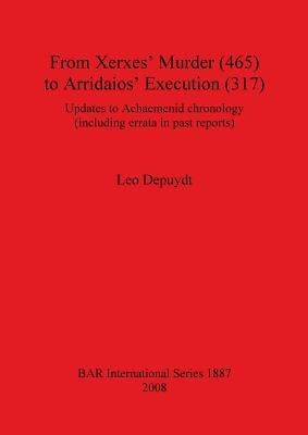 From Xerxes' Murder (465) to Arridaios' Execution (317): Updates to Achaemenid chronology (including errata in past reports) by Depuydt, Leo