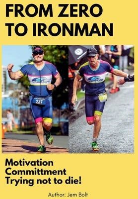 From Zero to Ironman Triathlon: Moving from couch potato to completing an Ironman in 4 months. by Bolt, Jem
