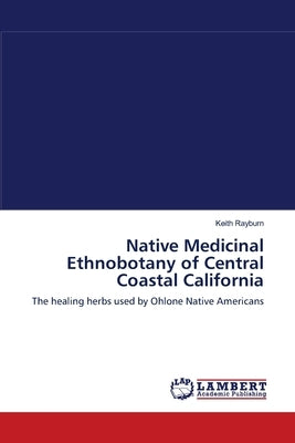 Native Medicinal Ethnobotany of Central Coastal California by Rayburn, Keith