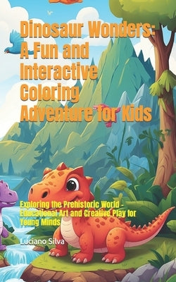 Dinosaur Wonders: A Fun and Interactive Coloring Adventure for Kids: Exploring the Prehistoric World - Educational Art and Creative Play for Young Min by Silva, Luciano