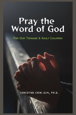 Pray the Word of God: For Our Teenage & Adult Children by Chin-Sim Ph. D., Christine