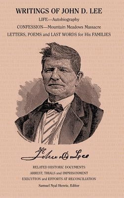 Writings of John D. Lee: Including His Autobiography, Eyewitness Accounts of That Important Event in Mormon History, the Mountain Meadows Massa by Henrie, Samuel Nyal Jr.