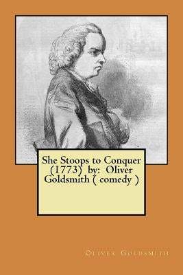 She Stoops to Conquer (1773) by: Oliver Goldsmith ( comedy ) by Goldsmith, Oliver