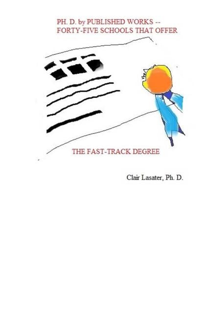 Ph. D. by Published Works -- Forty-five Schools That Offer the Fast-track Degree by Lasater Ph. D., Clair