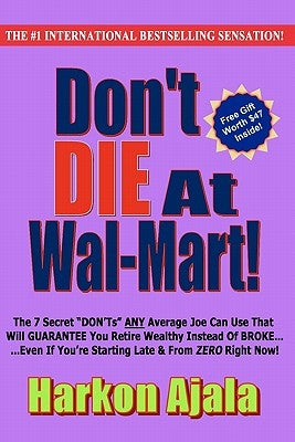 Don't Die At Wal-Mart!: The 7 Secret "DON'Ts" ANY Average Joe Can Use To GUARANTEE You Retire Wealthy Instead Of BROKE! by Ajala, Harkon
