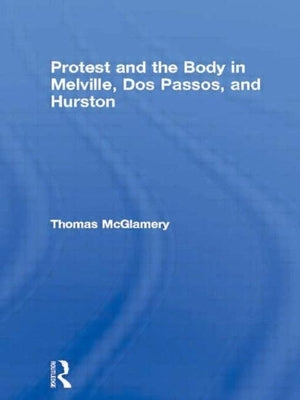 Protest and the Body in Melville, DOS Passos, and Hurston by McGlamery, Thomas