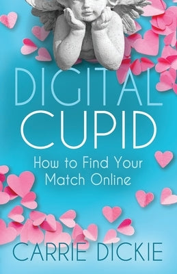 Digital Cupid: How to Find Your Match Online by Dickie, Carrie