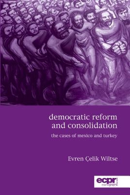 Democratic Reform and Consolidation: The Cases of Mexico and Turkey by Wiltse, Evren ﾇelik