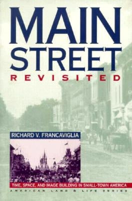 Main Street Revisited Time, Space, and Image Building in Small-Town America by Francaviglia, Richard V.