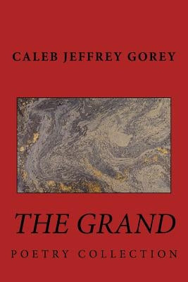 The Grand: Poetry Collection by Gorey, Caleb /. C. Jeffrey /. J.