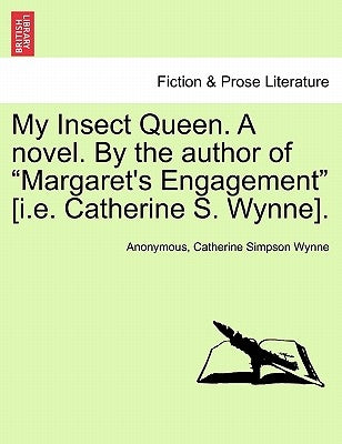 My Insect Queen. a Novel. by the Author of "Margaret's Engagement" [I.E. Catherine S. Wynne]. by Anonymous
