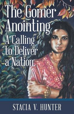 The Gomer Anointing: A Calling to Deliver a Nation by Hunter, Stacia V.