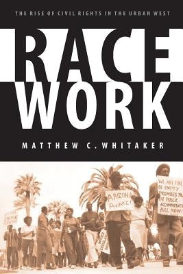 Race Work: The Rise of Civil Rights in the Urban West by Whitaker, Matthew C.