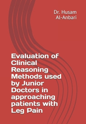 Evaluation of Clinical Reasoning Methods used by Junior Doctors in approaching patients with Leg Pain by Al-Anbari, Husam