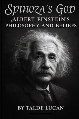 Spinozas God: Albert Einsteins Philosophy and Beliefs by Lucan, Talde