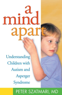 A Mind Apart: Understanding Children with Autism and Asperger Syndrome by Szatmari, Peter
