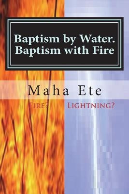 Baptism by Water. Baptism with Fire: Two Separate, And, Different Purifications by Maha Ete