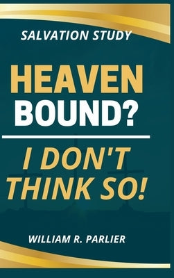 Heaven Bound? I Don't Think So! by Parlier, Willam R.