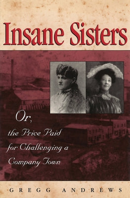 Insane Sisters: Or, the Price Paid for Challenging a Company Town by Andrews, Gregg