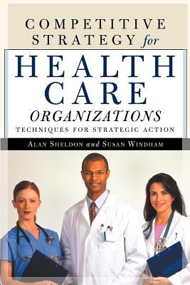 Competitive Strategy for Health Care Organizations by Sheldon, Alan
